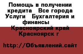 Помощь в получении кредита - Все города Услуги » Бухгалтерия и финансы   . Красноярский край,Красноярск г.